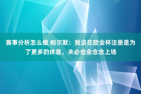 赛事分析怎么做 帕尔默：我没在欧会杯注册是为了更多的休息，未必也会念念上场