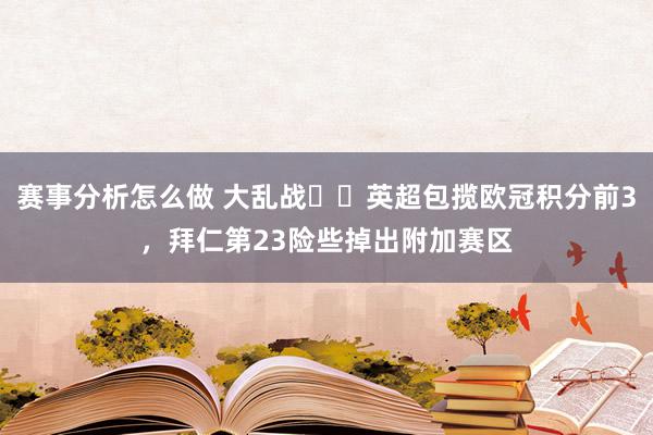 赛事分析怎么做 大乱战⚔️英超包揽欧冠积分前3，拜仁第23险些掉出附加赛区