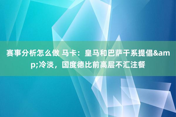 赛事分析怎么做 马卡：皇马和巴萨干系提倡&冷淡，国度德比前高层不汇注餐