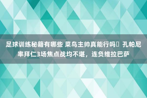 足球训练秘籍有哪些 菜鸟主帅真能行吗❓孔帕尼率拜仁3场焦点战均不堪，连负维拉巴萨