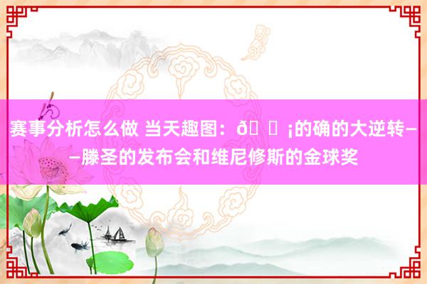 赛事分析怎么做 当天趣图：😡的确的大逆转——滕圣的发布会和维尼修斯的金球奖