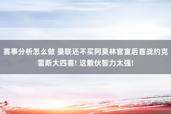 赛事分析怎么做 曼联还不买阿莫林官宣后首战约克雷斯大四喜! 这散伙智力太强!