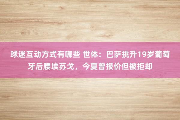 球迷互动方式有哪些 世体：巴萨挑升19岁葡萄牙后腰埃苏戈，今夏曾报价但被拒却