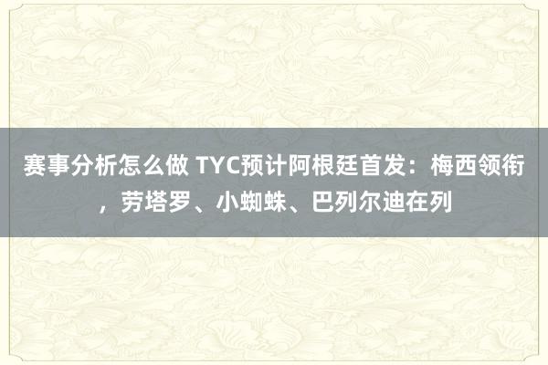 赛事分析怎么做 TYC预计阿根廷首发：梅西领衔，劳塔罗、小蜘蛛、巴列尔迪在列