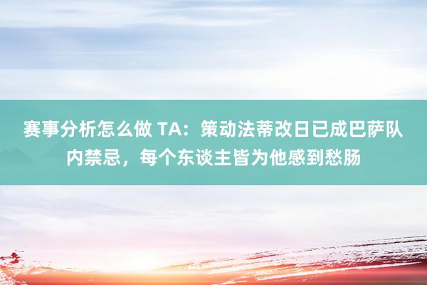 赛事分析怎么做 TA：策动法蒂改日已成巴萨队内禁忌，每个东谈主皆为他感到愁肠