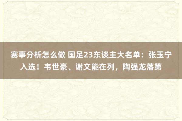 赛事分析怎么做 国足23东谈主大名单：张玉宁入选！韦世豪、谢文能在列，陶强龙落第