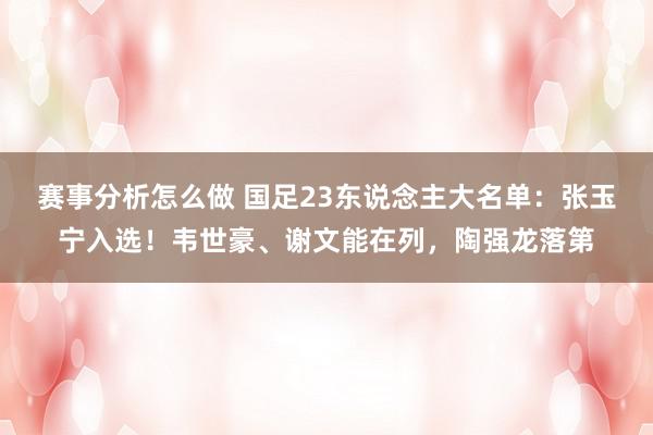 赛事分析怎么做 国足23东说念主大名单：张玉宁入选！韦世豪、谢文能在列，陶强龙落第