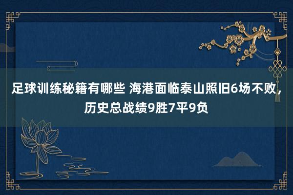 足球训练秘籍有哪些 海港面临泰山照旧6场不败，历史总战绩9胜7平9负