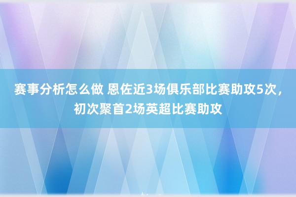 赛事分析怎么做 恩佐近3场俱乐部比赛助攻5次，初次聚首2场英超比赛助攻