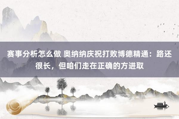 赛事分析怎么做 奥纳纳庆祝打败博德精通：路还很长，但咱们走在正确的方进取