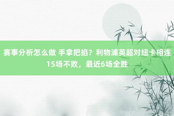 赛事分析怎么做 手拿把掐？利物浦英超对纽卡相连15场不败，最近6场全胜