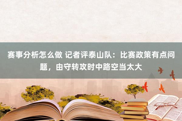 赛事分析怎么做 记者评泰山队：比赛政策有点问题，由守转攻时中路空当太大