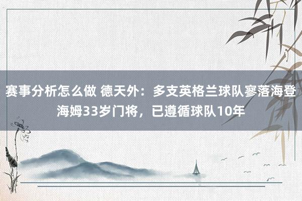 赛事分析怎么做 德天外：多支英格兰球队寥落海登海姆33岁门将，已遵循球队10年