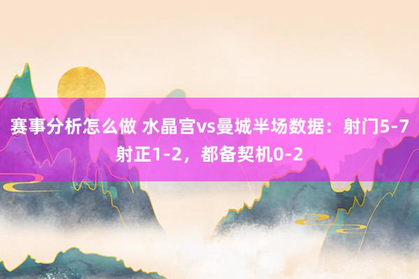 赛事分析怎么做 水晶宫vs曼城半场数据：射门5-7射正1-2，都备契机0-2