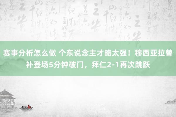 赛事分析怎么做 个东说念主才略太强！穆西亚拉替补登场5分钟破门，拜仁2-1再次跳跃