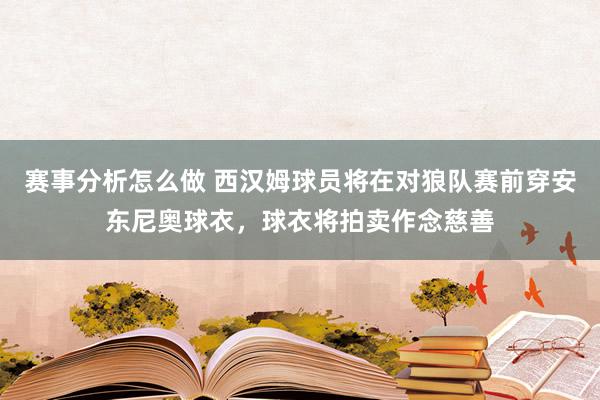 赛事分析怎么做 西汉姆球员将在对狼队赛前穿安东尼奥球衣，球衣将拍卖作念慈善