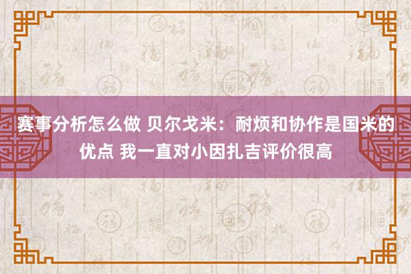 赛事分析怎么做 贝尔戈米：耐烦和协作是国米的优点 我一直对小因扎吉评价很高