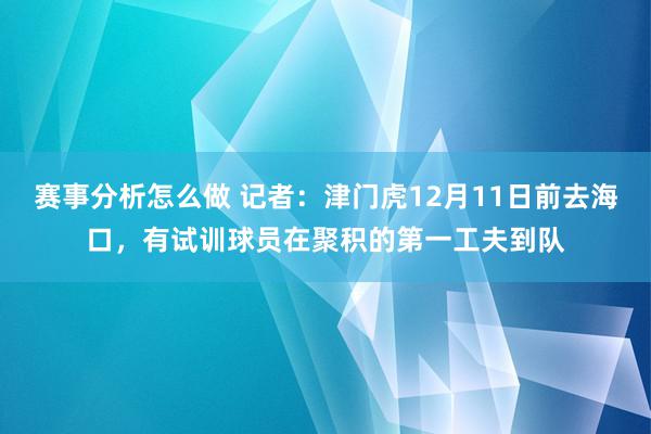 赛事分析怎么做 记者：津门虎12月11日前去海口，有试训球员在聚积的第一工夫到队