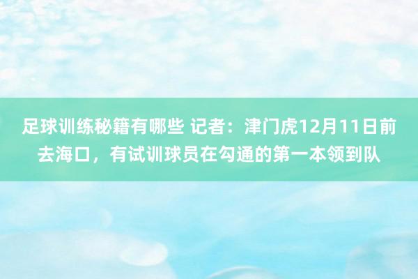 足球训练秘籍有哪些 记者：津门虎12月11日前去海口，有试训球员在勾通的第一本领到队