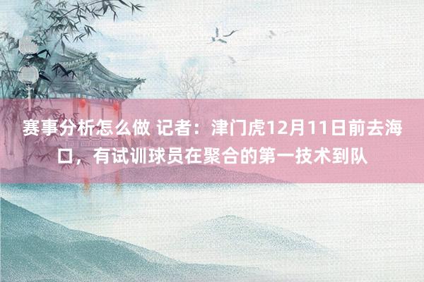 赛事分析怎么做 记者：津门虎12月11日前去海口，有试训球员在聚合的第一技术到队