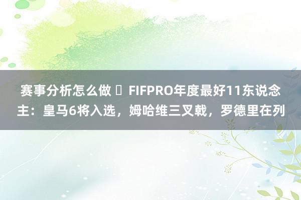 赛事分析怎么做 ⭐FIFPRO年度最好11东说念主：皇马6将入选，姆哈维三叉戟，罗德里在列