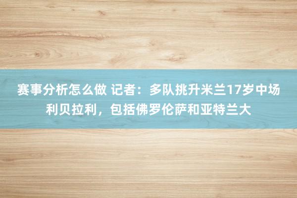 赛事分析怎么做 记者：多队挑升米兰17岁中场利贝拉利，包括佛罗伦萨和亚特兰大