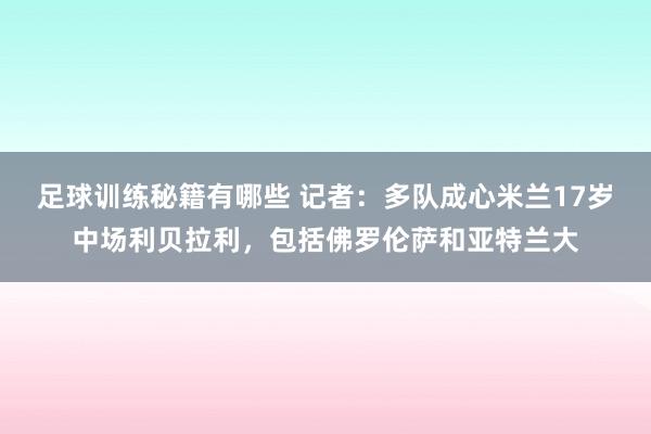 足球训练秘籍有哪些 记者：多队成心米兰17岁中场利贝拉利，包括佛罗伦萨和亚特兰大