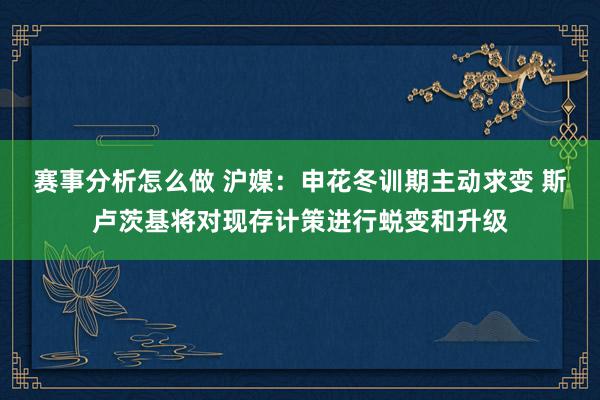 赛事分析怎么做 沪媒：申花冬训期主动求变 斯卢茨基将对现存计策进行蜕变和升级