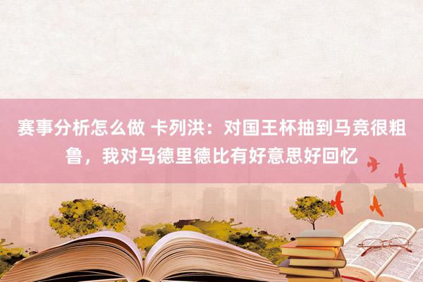 赛事分析怎么做 卡列洪：对国王杯抽到马竞很粗鲁，我对马德里德比有好意思好回忆