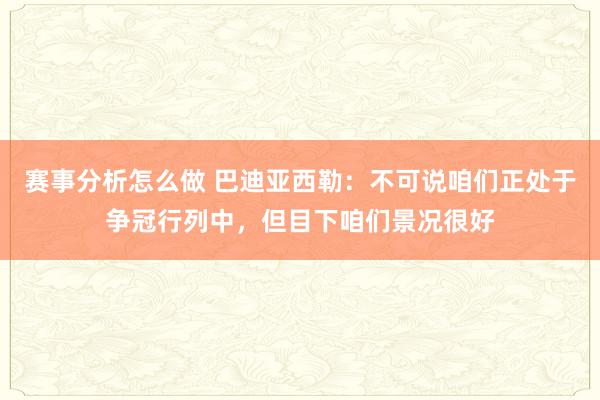 赛事分析怎么做 巴迪亚西勒：不可说咱们正处于争冠行列中，但目下咱们景况很好