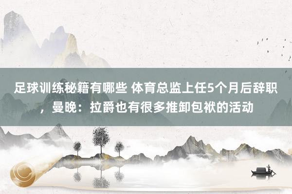 足球训练秘籍有哪些 体育总监上任5个月后辞职，曼晚：拉爵也有很多推卸包袱的活动