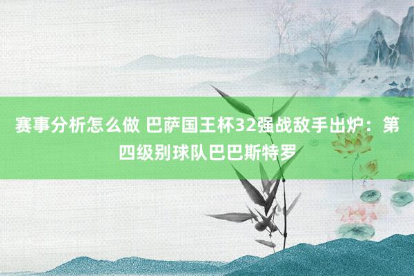 赛事分析怎么做 巴萨国王杯32强战敌手出炉：第四级别球队巴巴斯特罗