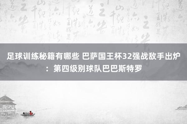 足球训练秘籍有哪些 巴萨国王杯32强战敌手出炉：第四级别球队巴巴斯特罗