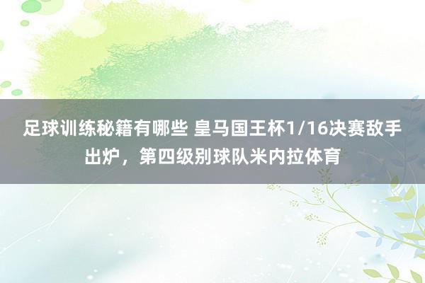 足球训练秘籍有哪些 皇马国王杯1/16决赛敌手出炉，第四级别球队米内拉体育