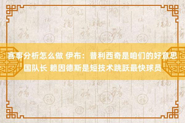 赛事分析怎么做 伊布：普利西奇是咱们的好意思国队长 赖因德斯是短技术跳跃最快球员