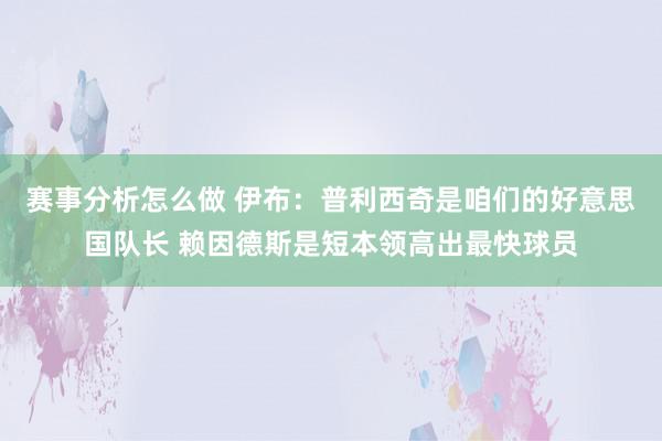 赛事分析怎么做 伊布：普利西奇是咱们的好意思国队长 赖因德斯是短本领高出最快球员