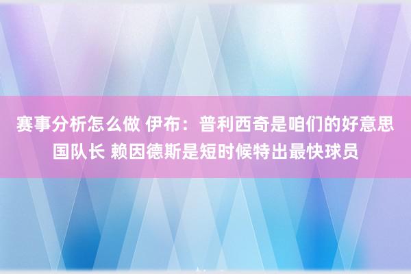 赛事分析怎么做 伊布：普利西奇是咱们的好意思国队长 赖因德斯是短时候特出最快球员