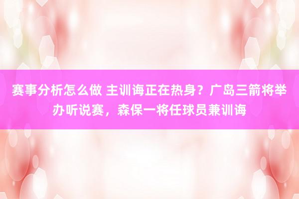 赛事分析怎么做 主训诲正在热身？广岛三箭将举办听说赛，森保一将任球员兼训诲