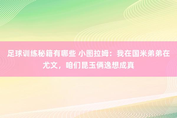 足球训练秘籍有哪些 小图拉姆：我在国米弟弟在尤文，咱们昆玉俩逸想成真