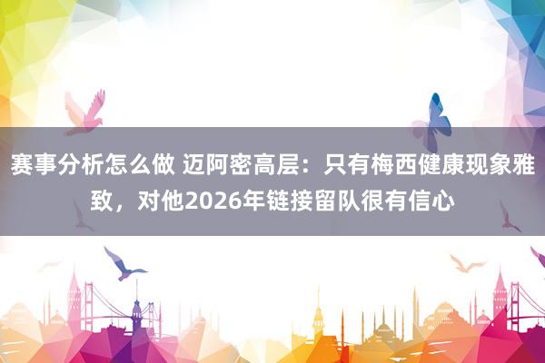 赛事分析怎么做 迈阿密高层：只有梅西健康现象雅致，对他2026年链接留队很有信心