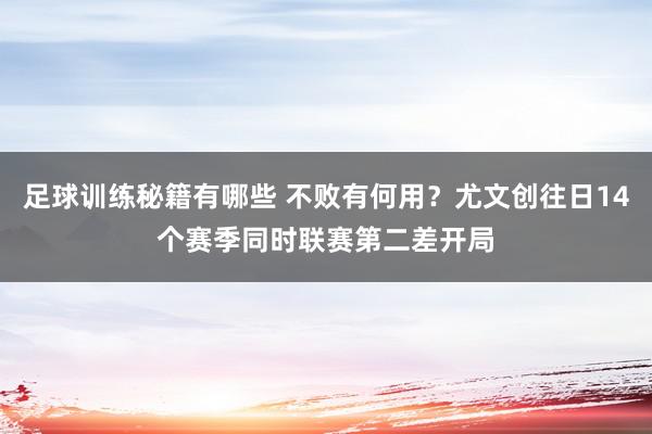 足球训练秘籍有哪些 不败有何用？尤文创往日14个赛季同时联赛第二差开局