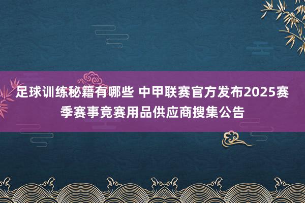 足球训练秘籍有哪些 中甲联赛官方发布2025赛季赛事竞赛用品供应商搜集公告