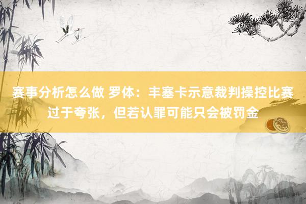 赛事分析怎么做 罗体：丰塞卡示意裁判操控比赛过于夸张，但若认罪可能只会被罚金