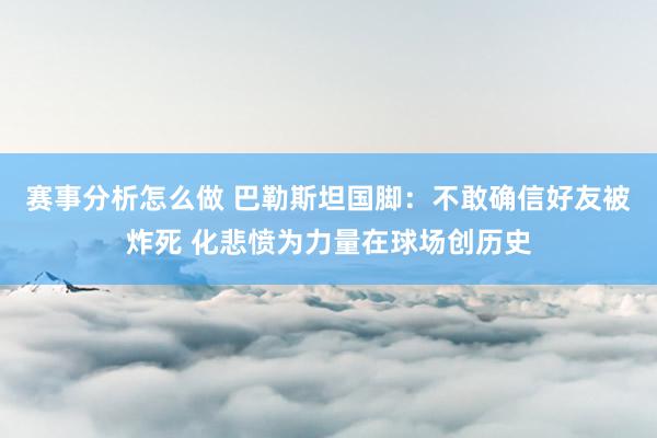 赛事分析怎么做 巴勒斯坦国脚：不敢确信好友被炸死 化悲愤为力量在球场创历史