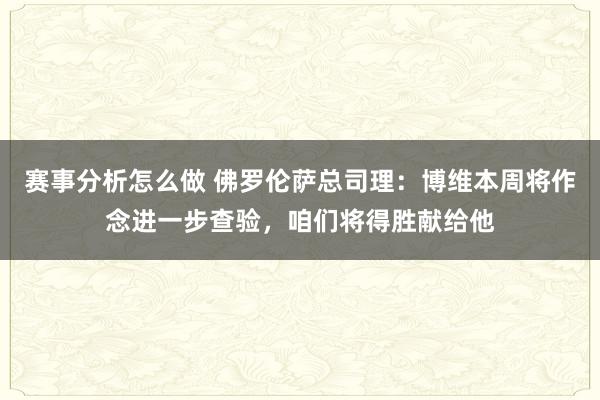 赛事分析怎么做 佛罗伦萨总司理：博维本周将作念进一步查验，咱们将得胜献给他