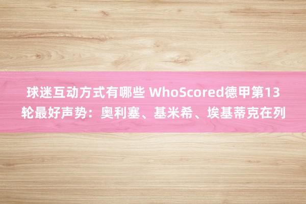 球迷互动方式有哪些 WhoScored德甲第13轮最好声势：奥利塞、基米希、埃基蒂克在列