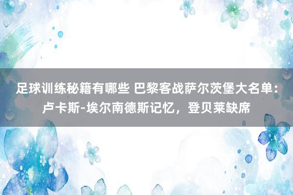 足球训练秘籍有哪些 巴黎客战萨尔茨堡大名单：卢卡斯-埃尔南德斯记忆，登贝莱缺席