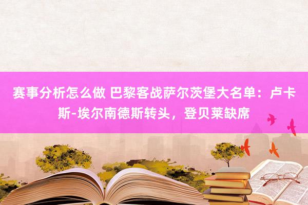 赛事分析怎么做 巴黎客战萨尔茨堡大名单：卢卡斯-埃尔南德斯转头，登贝莱缺席