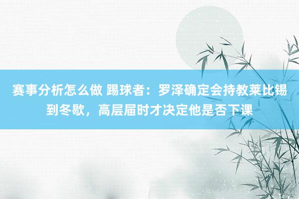 赛事分析怎么做 踢球者：罗泽确定会持教莱比锡到冬歇，高层届时才决定他是否下课