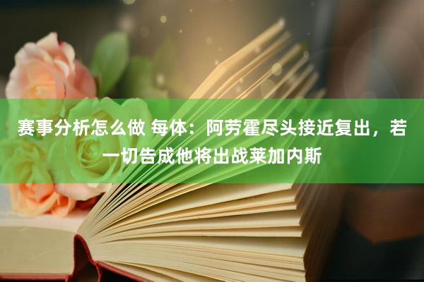 赛事分析怎么做 每体：阿劳霍尽头接近复出，若一切告成他将出战莱加内斯